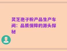 灵芝孢子粉产品生产车间：品质保障的源头探秘