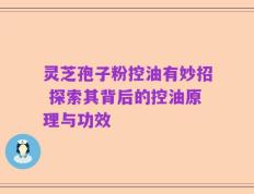 灵芝孢子粉控油有妙招 探索其背后的控油原理与功效