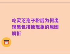 吃灵芝孢子粉后为何出现黑色排便现象的原因解析