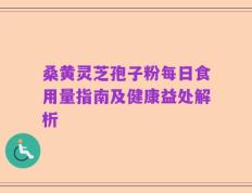桑黄灵芝孢子粉每日食用量指南及健康益处解析