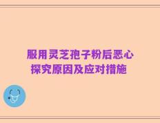 服用灵芝孢子粉后恶心 探究原因及应对措施