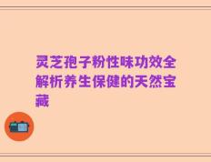 灵芝孢子粉性味功效全解析养生保健的天然宝藏