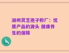 湖州灵芝孢子粉厂：优质产品的源头 健康养生的保障