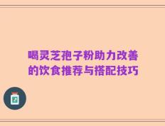 喝灵芝孢子粉助力改善的饮食推荐与搭配技巧