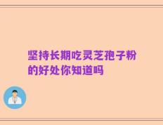 坚持长期吃灵芝孢子粉的好处你知道吗