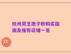 杭州灵芝孢子粉购买指南及推荐店铺一览