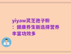 yiyaw灵芝孢子粉：健康养生新选择营养丰富功效多