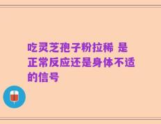 吃灵芝孢子粉拉稀 是正常反应还是身体不适的信号