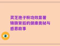 灵芝孢子粉功效显著 锦旗背后的健康奥秘与感恩故事