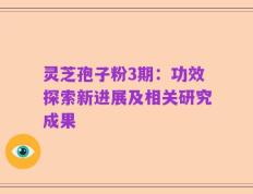 灵芝孢子粉3期：功效探索新进展及相关研究成果