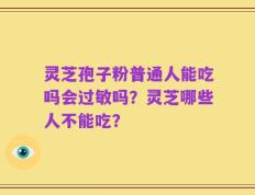 灵芝孢子粉普通人能吃吗会过敏吗？灵芝哪些人不能吃？