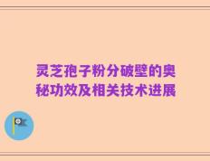 灵芝孢子粉分破壁的奥秘功效及相关技术进展