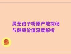 灵芝孢子粉原产地探秘与健康价值深度解析
