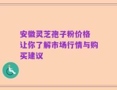 安徽灵芝孢子粉价格 让你了解市场行情与购买建议