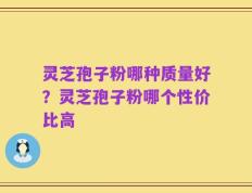 灵芝孢子粉哪种质量好？灵芝孢子粉哪个性价比高