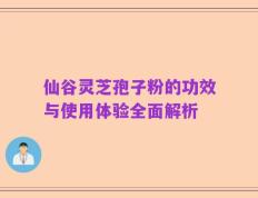 仙谷灵芝孢子粉的功效与使用体验全面解析