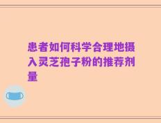 患者如何科学合理地摄入灵芝孢子粉的推荐剂量