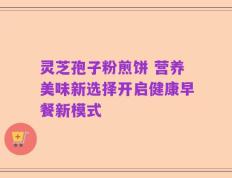 灵芝孢子粉煎饼 营养美味新选择开启健康早餐新模式