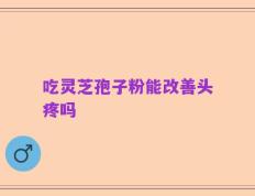 吃灵芝孢子粉能改善头疼吗