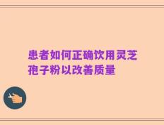 患者如何正确饮用灵芝孢子粉以改善质量