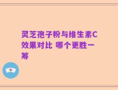 灵芝孢子粉与维生素C效果对比 哪个更胜一筹