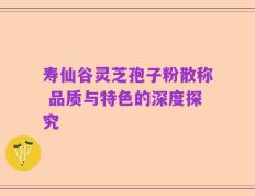寿仙谷灵芝孢子粉散称 品质与特色的深度探究