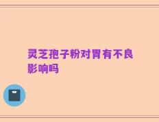 灵芝孢子粉对胃有不良影响吗