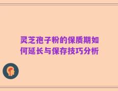 灵芝孢子粉的保质期如何延长与保存技巧分析