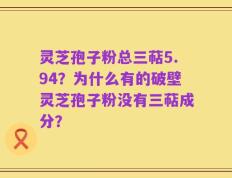 灵芝孢子粉总三萜5.94？为什么有的破壁灵芝孢子粉没有三萜成分？