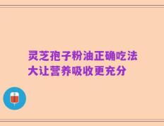 灵芝孢子粉油正确吃法大让营养吸收更充分