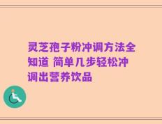 灵芝孢子粉冲调方法全知道 简单几步轻松冲调出营养饮品