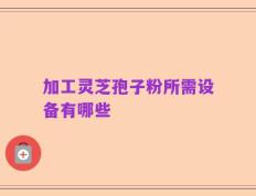 加工灵芝孢子粉所需设备有哪些