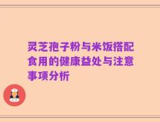 灵芝孢子粉与米饭搭配食用的健康益处与注意事项分析