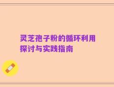 灵芝孢子粉的循环利用探讨与实践指南