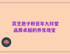 灵芝孢子粉百年九珍堂 品质卓越的养生瑰宝