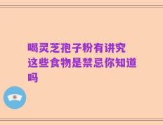 喝灵芝孢子粉有讲究 这些食物是禁忌你知道吗