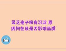 灵芝孢子粉有沉淀 原因何在及是否影响品质