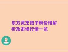 东方灵芝孢子粉价格解析及市场行情一览