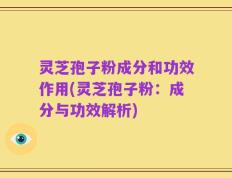 灵芝孢子粉成分和功效作用(灵芝孢子粉：成分与功效解析)