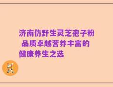 济南仿野生灵芝孢子粉 品质卓越营养丰富的健康养生之选