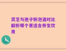 灵芝与孢子粉泡酒对比解析哪个更适合养生饮用