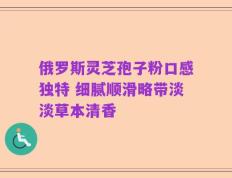 俄罗斯灵芝孢子粉口感独特 细腻顺滑略带淡淡草本清香
