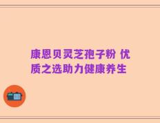 康恩贝灵芝孢子粉 优质之选助力健康养生