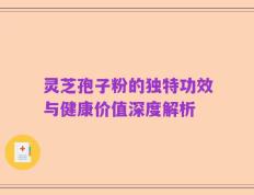 灵芝孢子粉的独特功效与健康价值深度解析