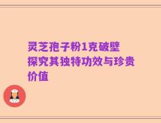 灵芝孢子粉1克破壁 探究其独特功效与珍贵价值