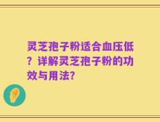 灵芝孢子粉适合血压低？详解灵芝孢子粉的功效与用法？