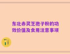 东北赤灵芝孢子粉的功效价值及食用注意事项
