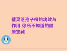 壁灵芝孢子粉的功效与作用 你所不知道的健康宝藏