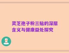 灵芝孢子粉三贴的深层含义与健康益处探究