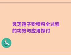 灵芝孢子粉喷粉全过程的功效与应用探讨